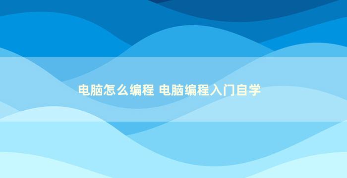 电脑怎么编程 电脑编程入门自学